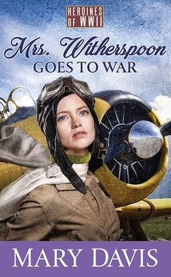 Mrs. Witherspoon Goes to War: Heroines of WWII by Davis, Mary