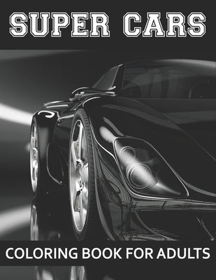 Super Cars Coloring Book For Adults: A Collection of Amazing Sport and Super cars Designs for Adults .Cars Coloring activity book Page Size: (8.5x11) by Brother's Coloring Publishing
