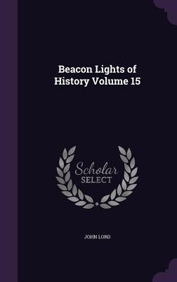 Beacon Lights of History Volume 15 by Lord, John