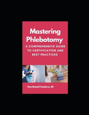 Mastering Phlebotomy: A Comprehensive Guide to Certification and Best Practices by Academy, Heartbeatsz