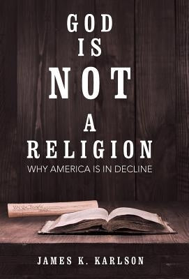 God Is Not a Religion: Why America Is in Decline by Karlson, James K.