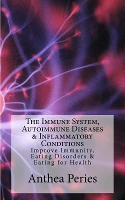 The Immune System, Autoimmune Diseases & Inflammatory Conditions: Improve Immunity, Eating Disorders & Eating for Health by Peries, Anthea