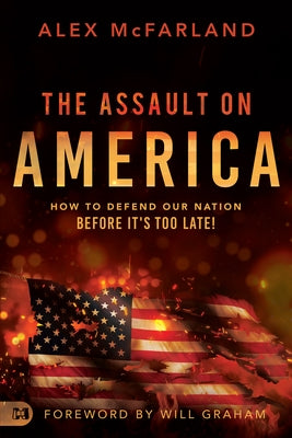 The Assault on America: How to Defend Our Nation Before It's Too Late! by McFarland, Alex