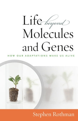 The Life Beyond Molecules and Genes: How Our Adaptations Make Us Alive by Rothman, Stephen
