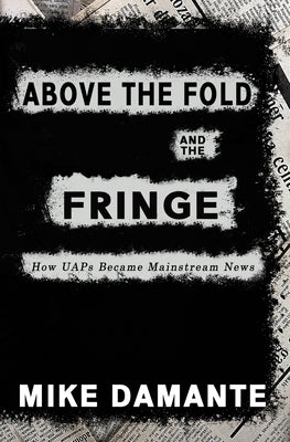 Above the Fold and the Fringe: How UAPs Became Mainstream News by Damante, Mike