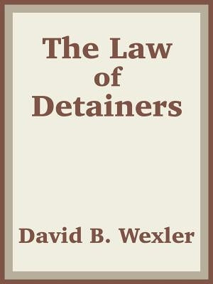 The Law of Detainers by Wexler, David B.