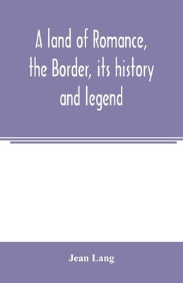 A land of romance, the Border, its history and legend by Lang, Jean