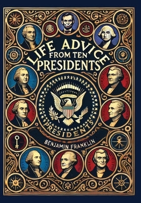 Life Advice from Ten Presidents: Including George Washington's Rules of Civility and Decent Behavior (Collector's Edition) (Laminated Hardback with Ja by George, Washington