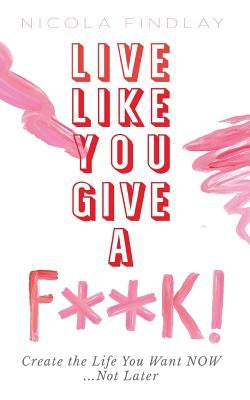 Live Like You Give a F**k! by Findlay, Nicola
