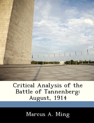 Critical Analysis of the Battle of Tannenberg: August, 1914 by Ming, Marcus A.