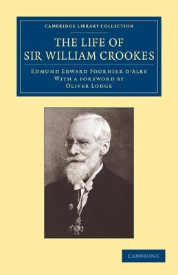 The Life of Sir William Crookes, O.M., F.R.S. by Fournier D'Albe, Edmund Edward