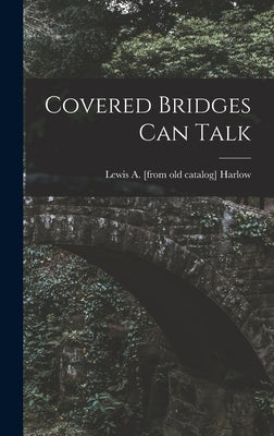 Covered Bridges Can Talk by Harlow, Lewis A.