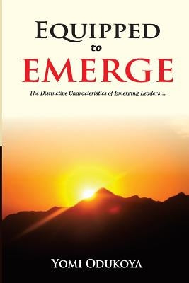 Equipped To Emerge: The Distinctive Characteristics of Emerging Leaders by Odukoya, Yomi