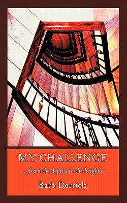 My Challenge: From the Depths to the Heights by Derrick, Barb