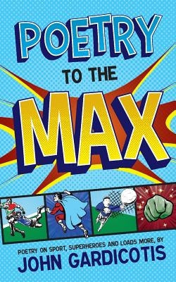 Poetry to the MAX: Poetry on Sport, Superheroes and Loads More by Gardicotis, John