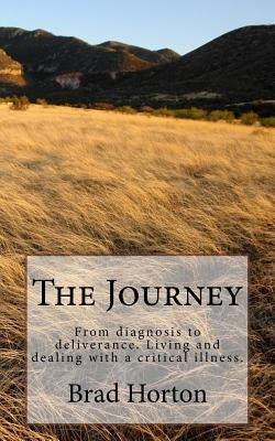 The Journey: From diagnosis to deliverance. Living and dealing with a critical illness. by Horton, Brad L.