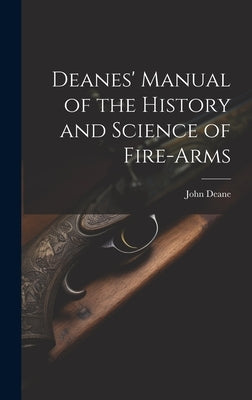 Deanes' Manual of the History and Science of Fire-Arms by Deane, John