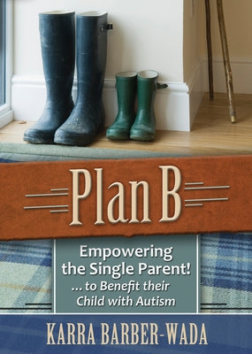 Plan B: Empowering the Single Parent . . . to Benefit Their Child with Autism by Barber-Wada, Karra