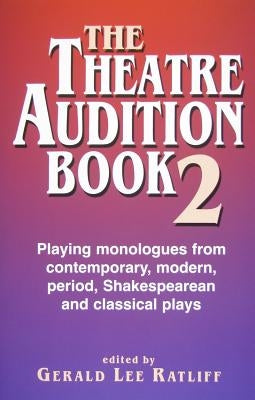 The Theatre Audition Book 2: Playing Monologues from Contemporary, Modern, Period, Shakespeare, and Classical Plays by Ratliff, Gerald Lee