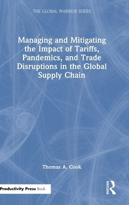 Managing and Mitigating the Impact of Tariffs, Pandemics, and Trade Disruptions in the Global Supply Chain by Cook, Thomas