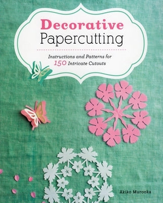 Decorative Papercutting: Instructions and Patterns for 150 Intricate Cutouts by Murooka, Akiko
