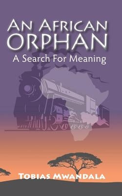 An African Orphan: A Search For Meaning by Mwandala, Tobias