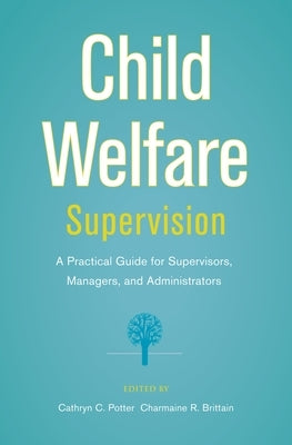Child Welfare Supervision: A Practical Guide for Supervisors, Managers, and Administrators by Potter, Cathryn C.