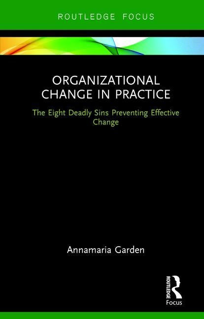 Organizational Change in Practice: The Eight Deadly Sins Preventing Effective Change by Garden, Annamaria