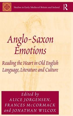 Anglo-Saxon Emotions: Reading the Heart in Old English Language, Literature and Culture by Jorgensen, Alice