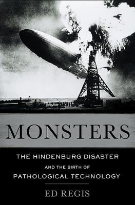 Monsters: The Hindenburg Disaster and the Birth of Pathological Technology by Regis, Edward