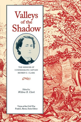 Valleys of the Shadow: The Memoir of Confederate Captain Reuben G. Clark by Clark, Willene B.