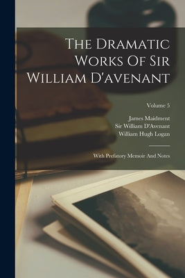 The Dramatic Works Of Sir William D'avenant: With Prefatory Memoir And Notes; Volume 5 by D'Avenant, William