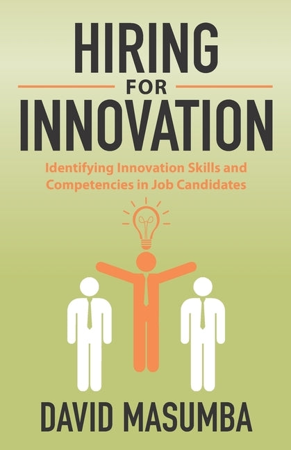 Hiring for Innovation: Identifying Innovation Skills and Competencies in Job Candidates by Masumba, David