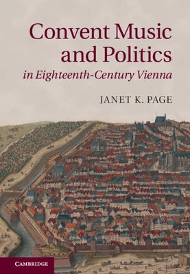 Convent Music and Politics in Eighteenth-Century Vienna by Page, Janet K.