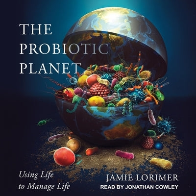 The Probiotic Planet Lib/E: Using Life to Manage Life by Cowley, Jonathan