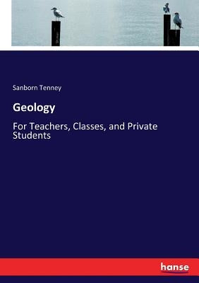 Geology: For Teachers, Classes, and Private Students by Tenney, Sanborn