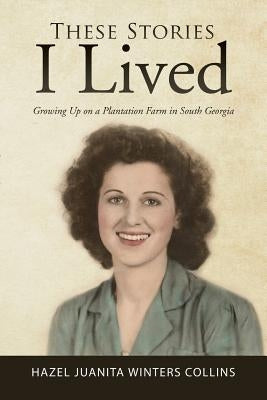 These Stories I Lived: Growing Up on a Plantation Farm in South Georgia by Hazel Juanita Winters Collins