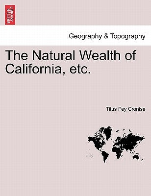 The Natural Wealth of California, etc. by Cronise, Titus Fey
