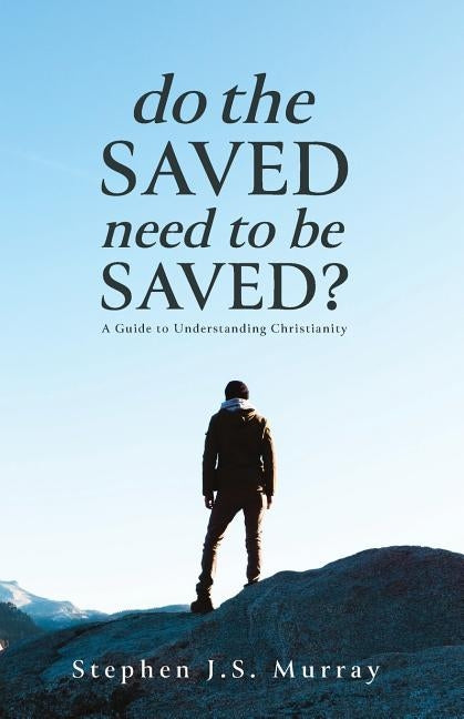 Do The Saved Need To Be Saved?: A Guide to Understanding Christianity by Murray, Stephen J. S.