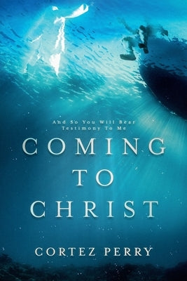 Coming To Christ: And So You Will Bear Testimony To Me by Perry, Cortez