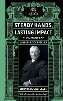Steady Hands, Lasting Impact: The Memoirs of John D Rockefeller by Rockefeller, John D.