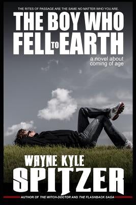 The Boy Who Fell to Earth a Novel about Coming of Age: The Rites of Passage Are the Same No Matter Who You Are by Spitzer, Wayne Kyle