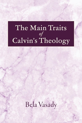 The Main Traits of Calvin's Theology by Vasady, Bela