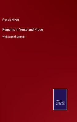 Remains in Verse and Prose: With a Brief Memoir by Kilvert, Francis