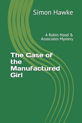 The Case of the Manufactured Girl: A Robin Hood & Associates Mystery by Hawke, Simon
