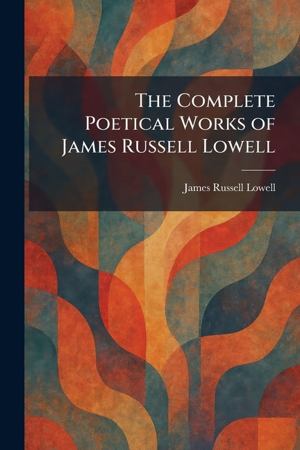 The Complete Poetical Works of James Russell Lowell by Lowell, James Russell