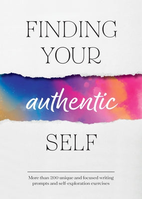 Finding Your Authentic Self: More Than 200 Unique, Focused Writing Prompts and Self-Exploration Exercises by Reynolds, Susan