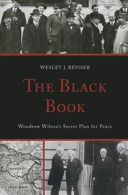 The Black Book: Woodrow Wilson's Secret Plan for Peace by Reisser, Wesley J.
