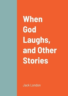 When God Laughs, and Other Stories by London, Jack
