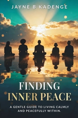 Finding Inner Peace: A Gentle Guide to Healing, Stillness, and the Quiet Strength Within by Kadenge, Jayne B.